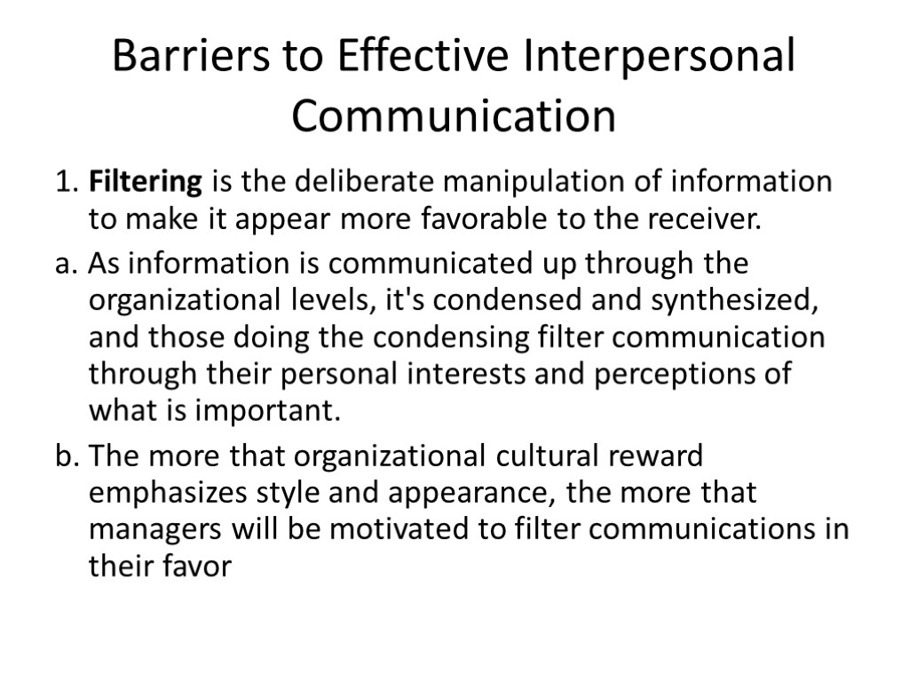 Barriers to Effective Interpersonal Communication 1. Filtering is the deliberate manipulation of information to